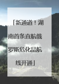 新通道！湖南首条直航俄罗斯危化品航线开通